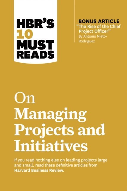 Rita McGrath, Jeff Sutherland, Michael D. Watkins, Antonio Nieto-Rodriguez, Harvard Business Review - HBR's 10 Must Reads on Managing Projects and Initiatives (with bonus article &quote;The Rise of the Chief Project Officer&quote; by Antonio Nieto-Rodriguez), E-bok