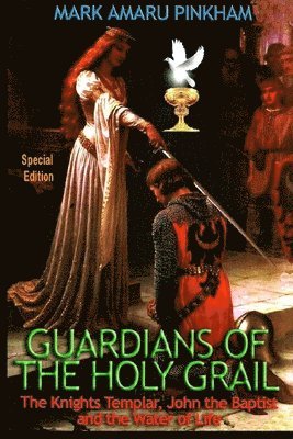 Mark Amaru Pinkham - Guardians of the Holy Grail: The Knights Templar, John the Baptist and the Water of Life - Special Edition, Häftad