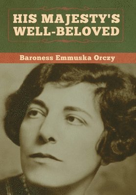 Baroness Emmuska Orczy - His Majesty's Well-Beloved, Inbunden