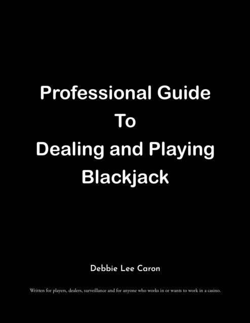 Debbie Lee Caron - Professional Guide To Dealing and Playing Blackjack, E-bok