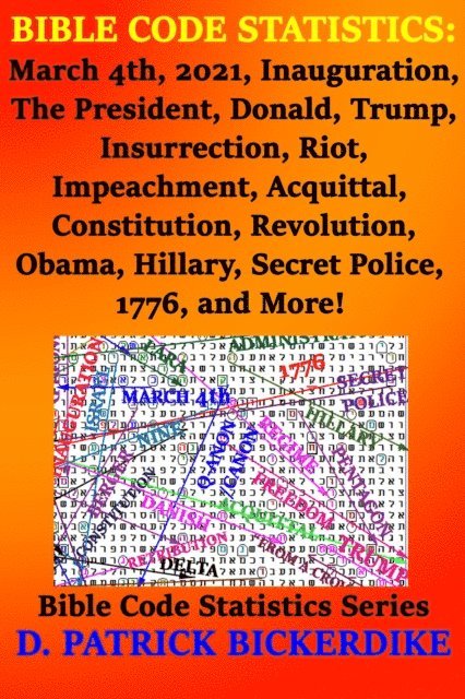 D. Patrick Bickerdike - Bible Code Statistics: March 4th, 2021, Inauguration, The President, Donald, Trump, Insurrection, Riot, Impeachment, Acquittal, Constitution, Revolution, Obama, Hillary, Secret Police, 1776, and More!, E-bok