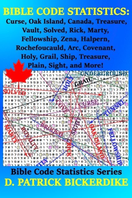D. Patrick Bickerdike - Bible Code Statistics: Curse, Oak Island, Canada, Treasure, Vault, Solved, Rick, Marty, Fellowship, Zena, Halpern, Rochefoucauld, Arc, Covenant, Holy, Grail, Ship, Treasure, Plain, Sight, and More!, E-bok