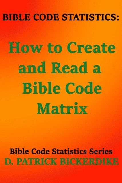 D. Patrick Bickerdike - Bible Code Statistics: How to Create and Read a Bible Code Matrix, E-bok
