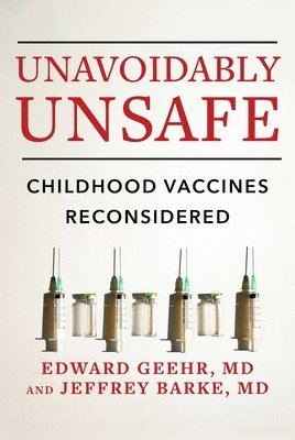 Edward Geehr, Jeffrey Barke - Unavoidably Unsafe: Childhood Vaccines Reconsidered, Inbunden