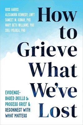 Alexandra Kennedy, Mary Beth Williams, Russ Harris, Sameet M Kumar PhD, Soili Poijula - How to Grieve What We've Lost, Häftad