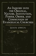 An Inquiry into the Original, Nature, Institution, Power, Order, and Communion of Evangelical Churches