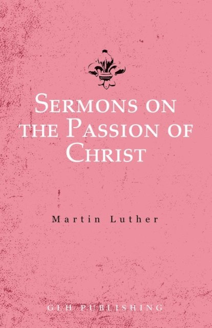 Martin Luther - Sermons on the Passion of Christ, E-bok