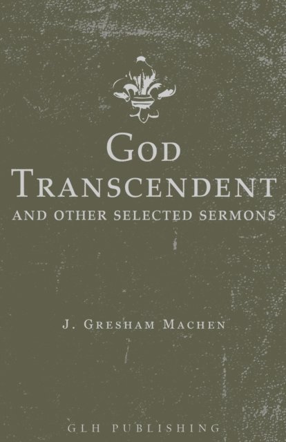 J. Gresham Machen, Ned Bernard Stonehouse - God Transcendent and Other Selected Sermons, E-bok