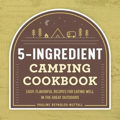 Pauline Reynolds-Nuttall - 5-Ingredient Camping Cookbook: Easy, Flavorful Recipes for Eating Well in the Great Outdoors, Häftad. Tillgänglighet: Lägg i varukorg