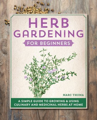 Marc Thoma - Herb Gardening for Beginners: A Simple Guide to Growing & Using Culinary and Medicinal Herbs at Home, Häftad. Tillgänglighet: Lägg i varukorg