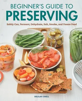 Beginner's Guide to Preserving: Safely Can, Ferment, Dehydrate, Salt, Smoke, and Freeze Food