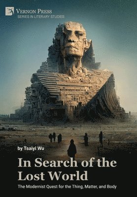 Tsaiyi Wu - In Search of the Lost World: The Modernist Quest for the Thing, Matter, and Body, Inbunden