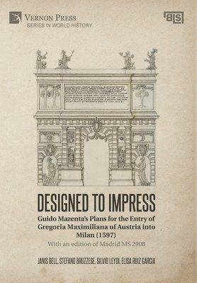 Janis C. Bell, Elisa Ruiz Garcia, Silvio Leydi, Stefano Bruzzese - Designed to Impress: Guido Mazenta’s Plans for the Entry of Gregoria Maximiliana of Austria into Milan (1597), Inbunden