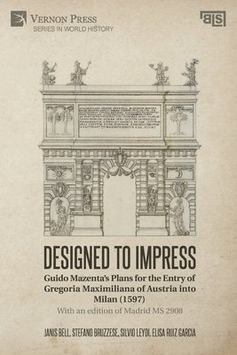 Janis C. Bell, Elisa Ruiz Garcia, Silvio Leydi, Stefano Bruzzese, Janis Bell - Designed to Impress: Guido Mazenta's Plans for the Entry of Gregoria Maximiliana of Austria into Milan (1597), Häftad