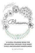 Blossom: A Floral Coloring Book for Relaxation, Unleash Your Inner Child, and Enhance Mindfulness