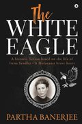 The White Eagle: A historic fiction based on the life of Irena Sendler - A Holocaust brave heart