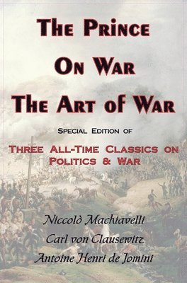 Carl Von Clausewitz, Antoine Henri Jomini, Niccolo Machiavelli - Prince, on War & the Art of War - Three All-Time Classics on Politics & War, Inbunden
