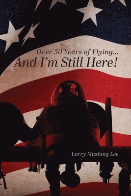 Larry Mustang Lee - Over 50 Years of Flying...And I'm Still Here!, Häftad