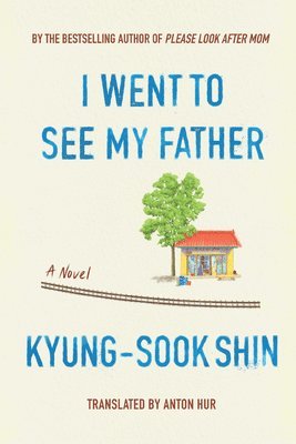 Kyung-Sook Shin - I Went To See My Father, Inbunden