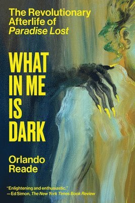 Orlando Reade - What in Me Is Dark: The Revolutionary Afterlife of Paradise Lost, Häftad