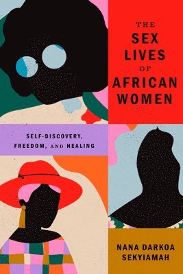 Nana Darkoa Sekyiamah - The Sex Lives of African Women: Self-Discovery, Freedom, and Healing, Inbunden
