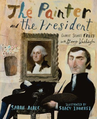 Sarah Albee - The Painter and the President: Gilbert Stuart's Brush with George Washington, Inbunden