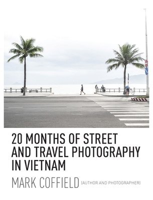 Mark Coffield - 20 Months of Street and Travel Photography in Vietnam, Inbunden