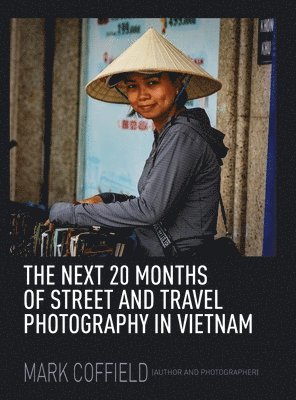 Mark Coffield - Next 20 Months of Street and Travel Photography in Vietnam, Inbunden