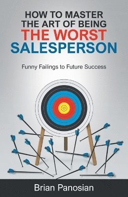 Brian Panosian, Charles McNair - How to Master the Art of Being the Worst Sales Person, Häftad