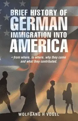 Wolfgang H Vogel - Brief History of German Immigration into America - from Where, to Where, Why They Came and What They Contributed., Häftad. Tillgänglighet: Lägg i varukorg