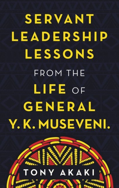Tony Akaki - Servant Leadership Lessons from the Life of General Y. K. Museveni., E-bok