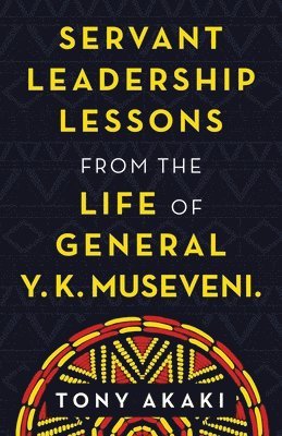 Tony Akaki - Servant Leadership Lessons from the Life of General Y. K. Museveni., Häftad