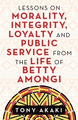 Tony Akaki - Lessons on Morality, Integrity, Loyalty and Public Service from the Life of Betty Amongi, Häftad