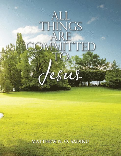 Matthew N.O. Sadiku - ALL THINGS ARE COMMITTED TO JESUS, E-bok