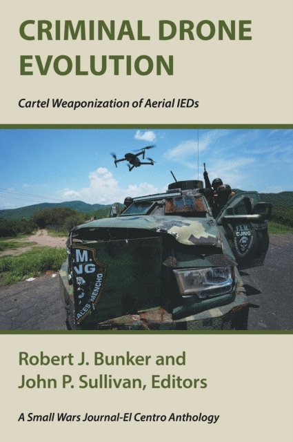 John P. Sullivan, Robert J. Bunker - Criminal Drone Evolution: Cartel Weaponization of Aerial IEDS, E-bok