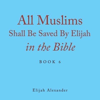 Elijah Alexander - All Muslims Shall Be Saved by Elijah in the Bible, Häftad