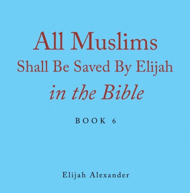 Elijah Alexander - All Muslims Shall Be Saved by Elijah in the Bible, E-bok