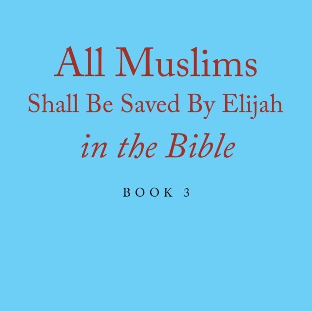 Elijah Alexander - All Muslims Shall Be Saved By Elijah in the Bible, E-bok