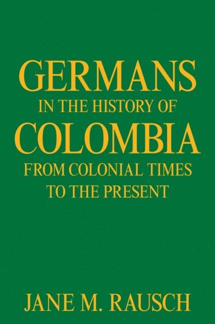Jane M. Rausch - Germans in the History of Colombia from Colonial Times to the Present, E-bok