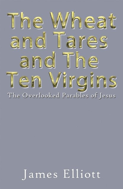 James Elliott - Wheat and Tares and the Ten Virgins, E-bok