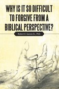 Why Is It so Difficult to Forgive from a Biblical Perspective?