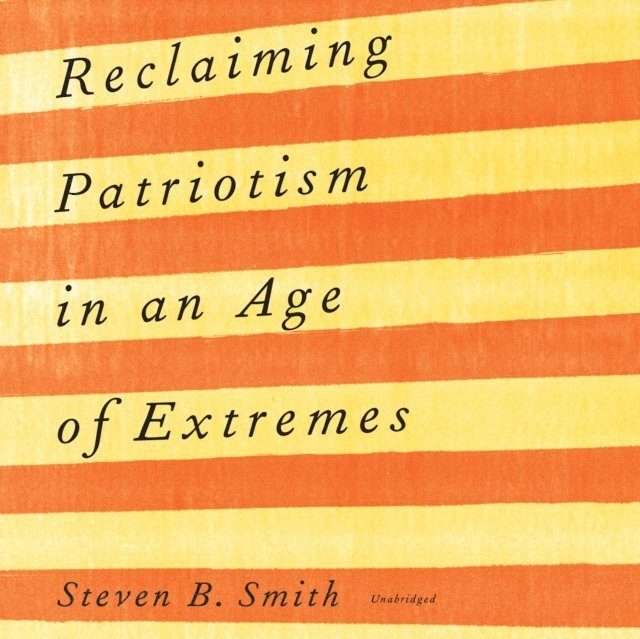 Steven B. Smith - Reclaiming Patriotism in an Age of Extremes, Ljudbok