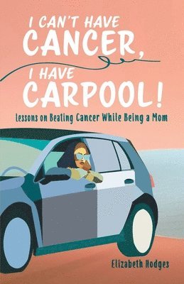 Elizabeth Hodges - I Can't Have Cancer, I Have Carpool!, Häftad