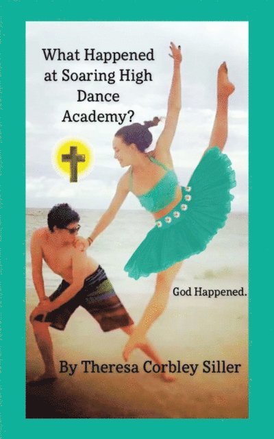 Theresa Corbley Siller - What Happened at Soaring High Dance Academy? God Happened., E-bok