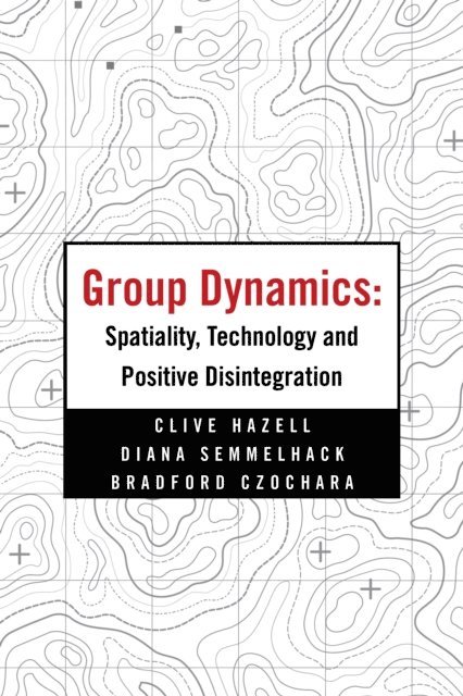 Bradford Czochara, Diana Semmelhack, Clive Hazell - Group Dynamics: Spatiality, Technology and Positive Disintegration, E-bok