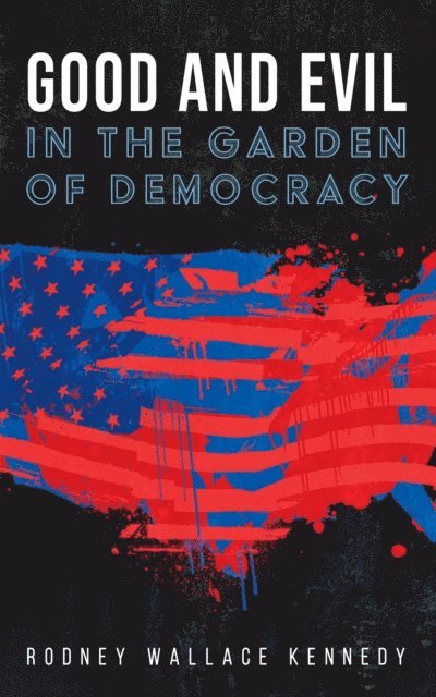 Rodney Wallace Kennedy - Good and Evil in the Garden of Democracy, E-bok