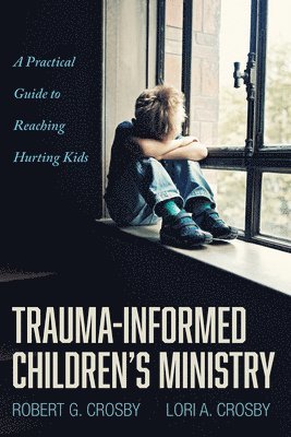 Robert G Crosby, Lori A Crosby - Trauma-Informed Children's Ministry, Häftad