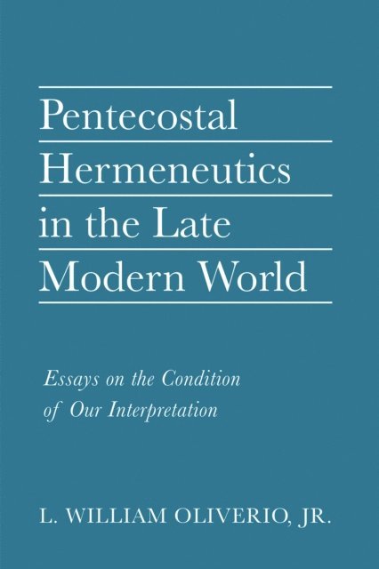 L. William Oliverio Jr. - Pentecostal Hermeneutics in the Late Modern World, E-bok