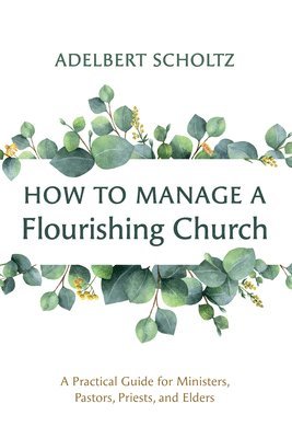 Adelbert Scholtz - How to Manage a Flourishing Church, Häftad