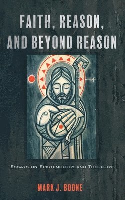 Mark J Boone - Faith, Reason, and Beyond Reason, Inbunden
